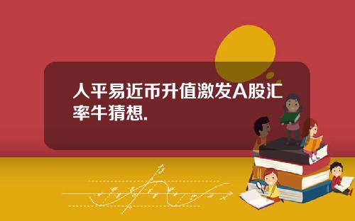 人平易近幣陞值激發A股滙率牛猜想.