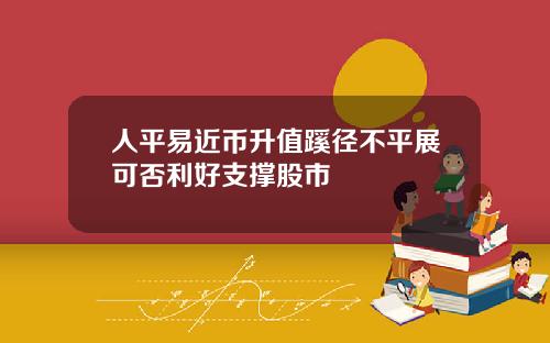 人平易近币升值蹊径不平展可否利好支撑股市