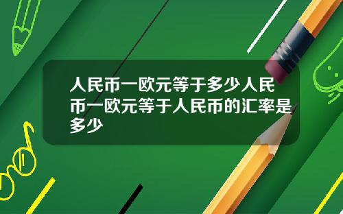 人民幣一歐元等於多少人民幣一歐元等於人民幣的滙率是多少