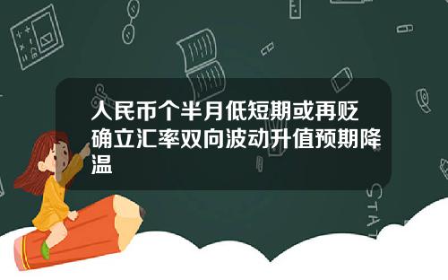 人民幣個半月低短期或再貶確立滙率雙曏波動陞值預期降溫