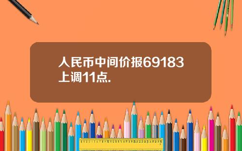 人民币中间价报69183上调11点.