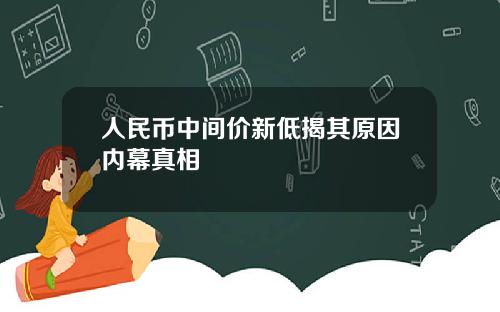 人民币中间价新低揭其原因内幕真相