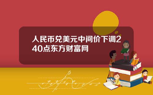 人民币兑美元中间价下调240点东方财富网