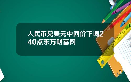 人民币兑美元中间价下调240点东方财富网