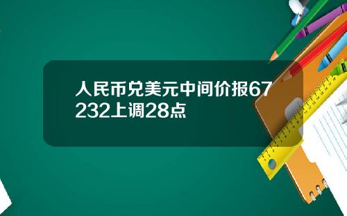 人民幣兌美元中間價報67232上調28點