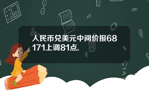 人民幣兌美元中間價報68171上調81點.