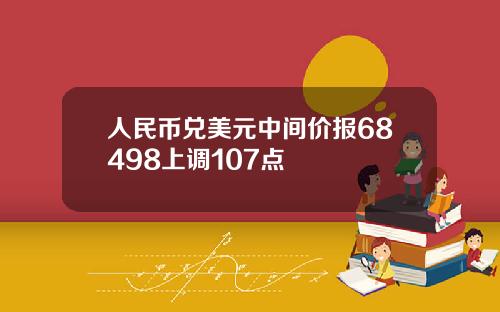 人民币兑美元中间价报68498上调107点