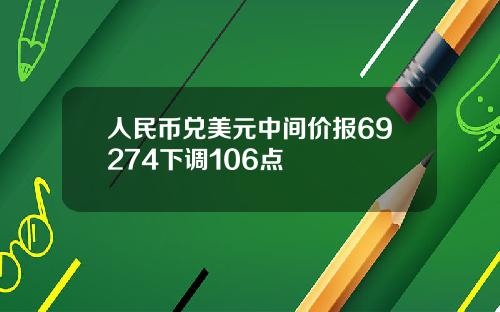 人民币兑美元中间价报69274下调106点