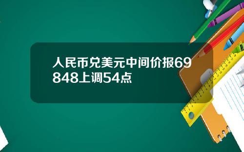 人民幣兌美元中間價報69848上調54點