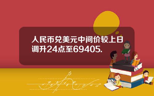 人民币兑美元中间价较上日调升24点至69405.