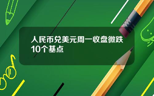 人民币兑美元周一收盘微跌10个基点