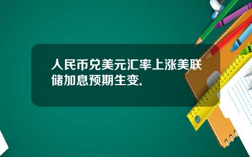 人民币兑美元汇率上涨美联储加息预期生变.