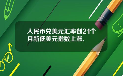 人民币兑美元汇率创21个月新低美元指数上涨.