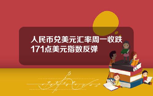 人民币兑美元汇率周一收跌171点美元指数反弹