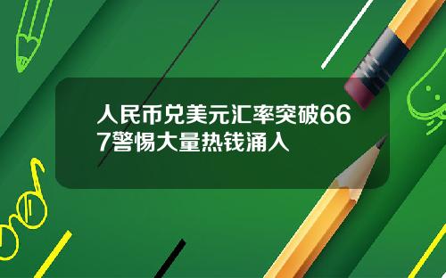 人民幣兌美元滙率突破667警惕大量熱錢湧入