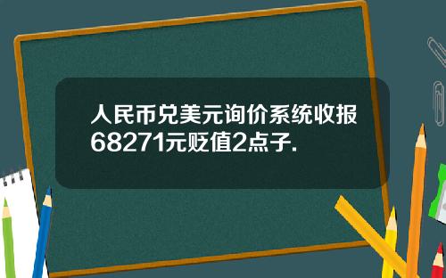 人民幣兌美元詢價系統收報68271元貶值2點子.