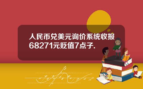 人民幣兌美元詢價系統收報68271元貶值7點子.