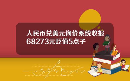 人民幣兌美元詢價系統收報68273元貶值5點子