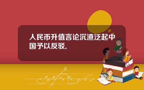 人民币升值言论沉渣泛起中国予以反驳.