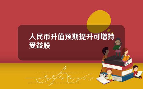 人民币升值预期提升可增持受益股