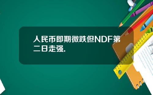 人民幣即期微跌但NDF第二日走強.