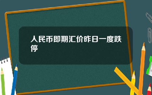 人民币即期汇价昨日一度跌停