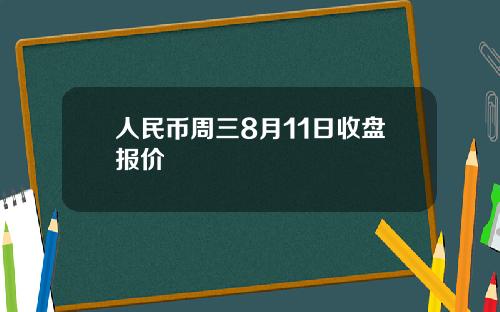 人民币周三8月11日收盘报价