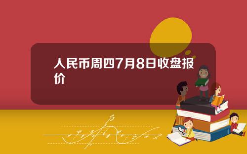 人民币周四7月8日收盘报价