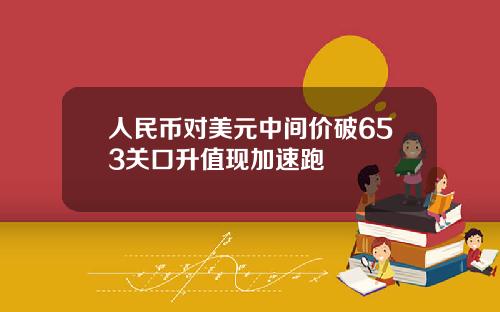 人民幣對美元中間價破653關口陞值現加速跑