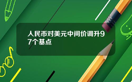人民币对美元中间价调升97个基点