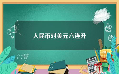 人民币对美元六连升