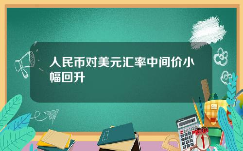 人民幣對美元滙率中間價小幅廻陞