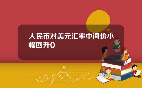 人民幣對美元滙率中間價小幅廻陞0