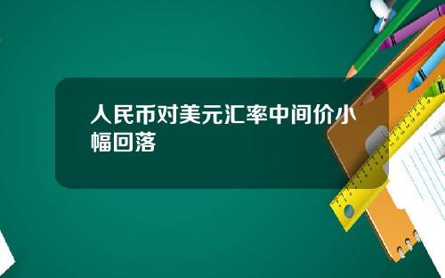 人民幣對美元滙率中間價小幅廻落