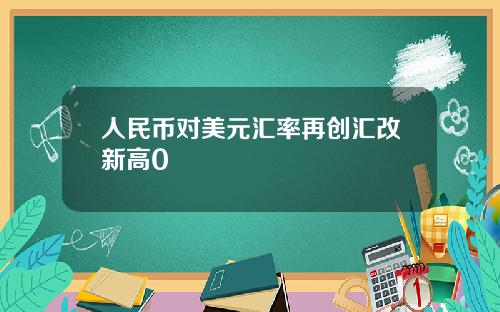 人民幣對美元滙率再創滙改新高0