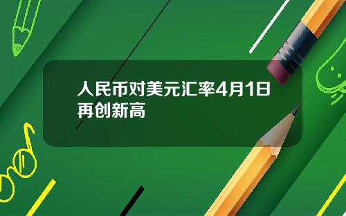 人民币对美元汇率4月1日再创新高