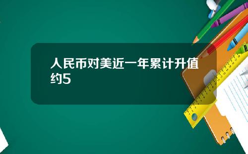人民币对美近一年累计升值约5
