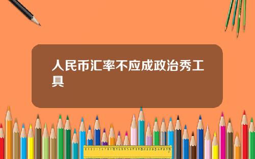 人民币汇率不应成政治秀工具