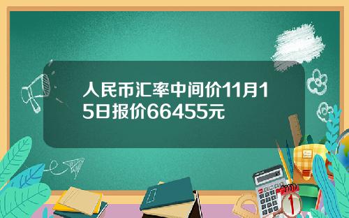 人民币汇率中间价11月15日报价66455元
