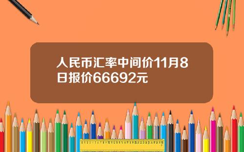 人民幣滙率中間價11月8日報價66692元