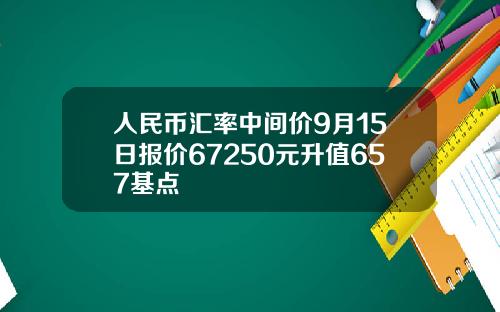 人民币汇率中间价9月15日报价67250元升值657基点