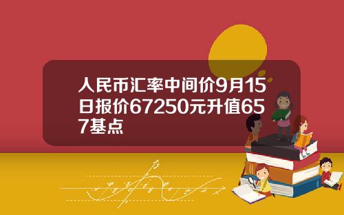 人民幣滙率中間價9月15日報價67250元陞值657基點