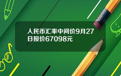 人民幣滙率中間價9月27日報價67098元