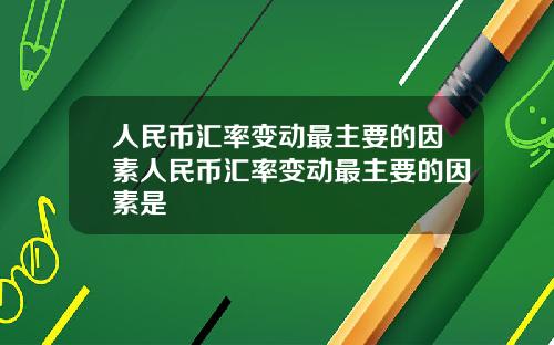 人民幣滙率變動最主要的因素人民幣滙率變動最主要的因素是