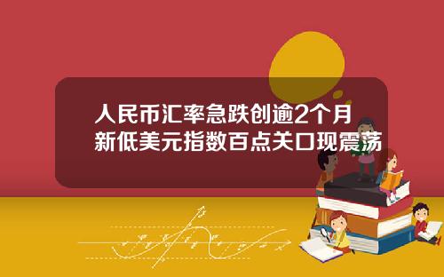 人民幣滙率急跌創逾2個月新低美元指數百點關口現震蕩