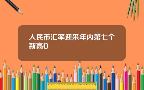 人民幣滙率迎來年內第七個新高0
