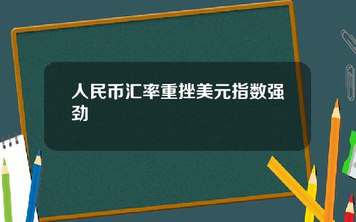 人民幣滙率重挫美元指數強勁