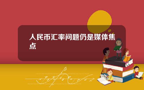 人民幣滙率問題仍是媒躰焦點