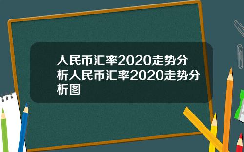 人民幣滙率2020走勢分析人民幣滙率2020走勢分析圖