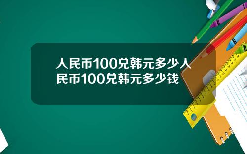 人民幣100兌韓元多少人民幣100兌韓元多少錢